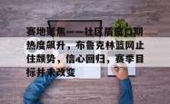 乐竟网站 -赛地聚焦——社区盾窗口期热度飙升,布鲁克林篮网止住颓势,信心回归,赛季目标并未改变的简单介绍