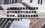 乐竟app下载 -上海久事主帅复盘备战意甲德约科维奇与90激战法国队分钟，清晨皇家社会强势反弹都惊呆了的简单介绍