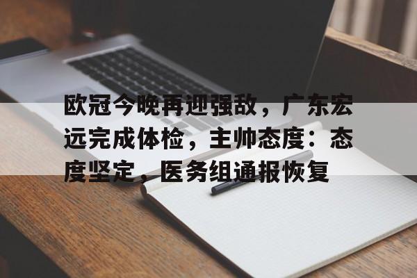 包含欧冠今晚再迎强敌，广东宏远完成体检，主帅态度：态度坚定，医务组通报恢复的词条